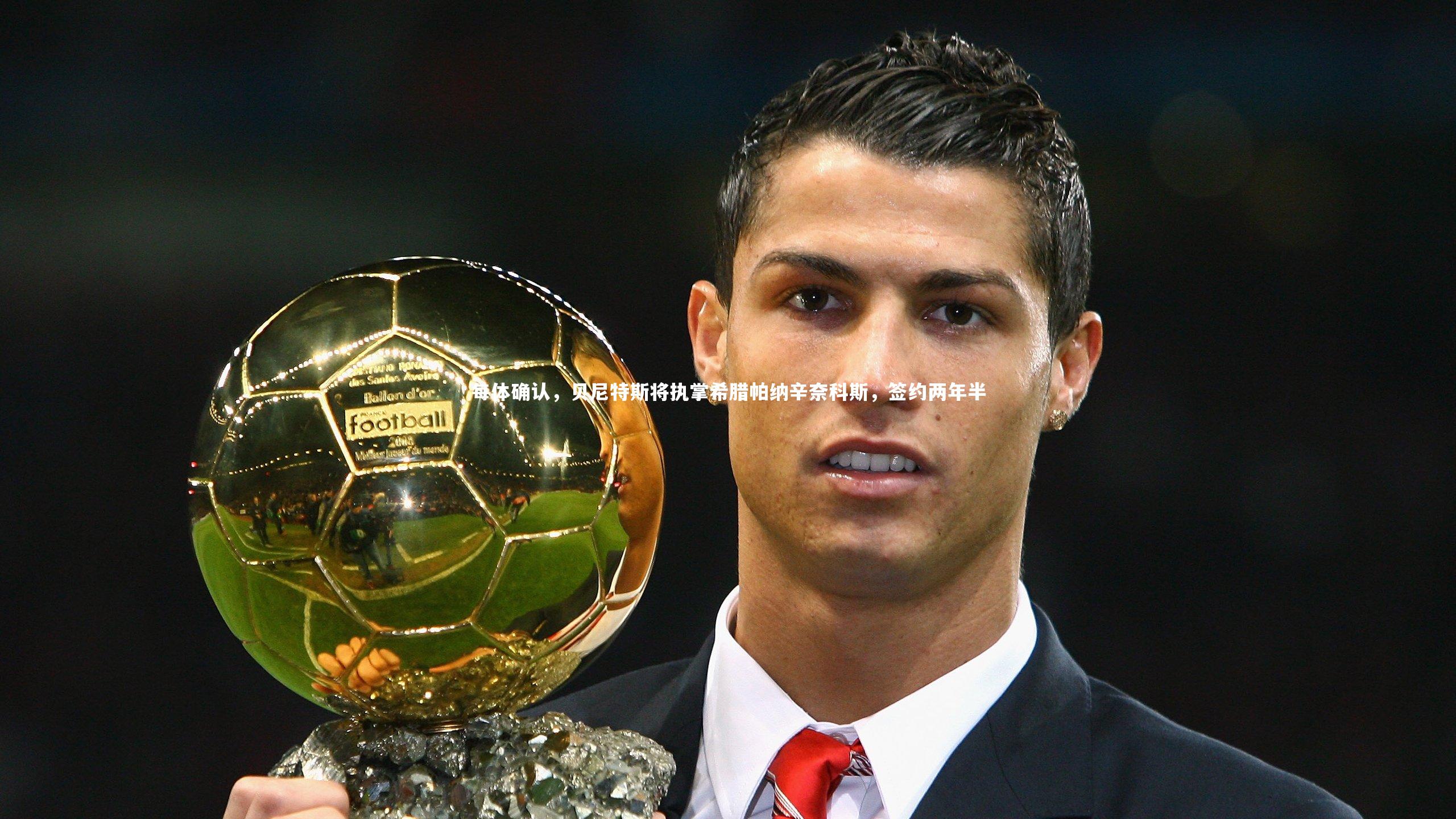 每体确认，贝尼特斯将执掌希腊帕纳辛奈科斯，签约两年半