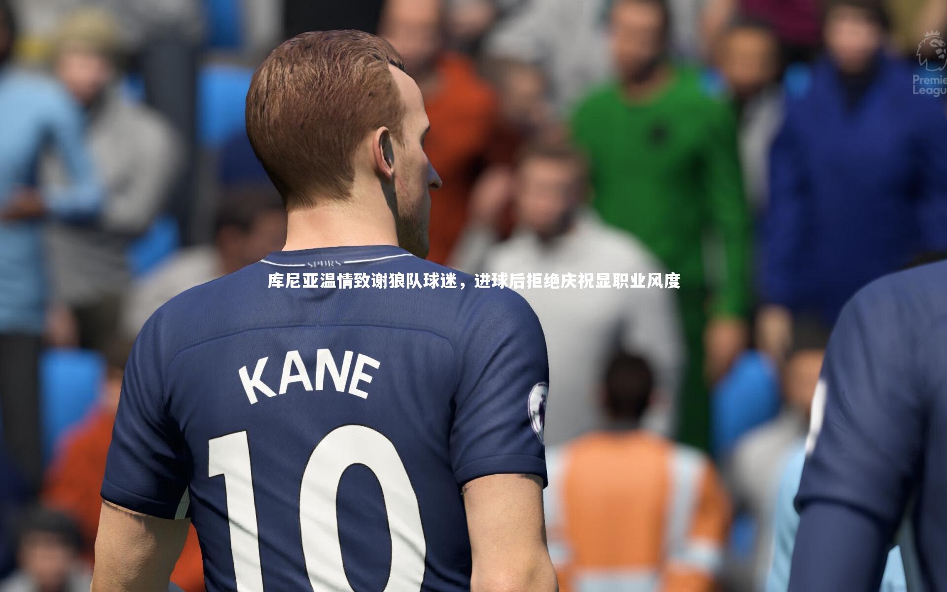 库尼亚温情致谢狼队球迷，进球后拒绝庆祝显职业风度