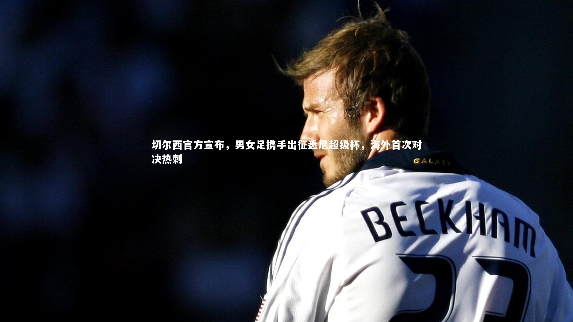 切尔西官方宣布，男女足携手出征悉尼超级杯，海外首次对决热刺