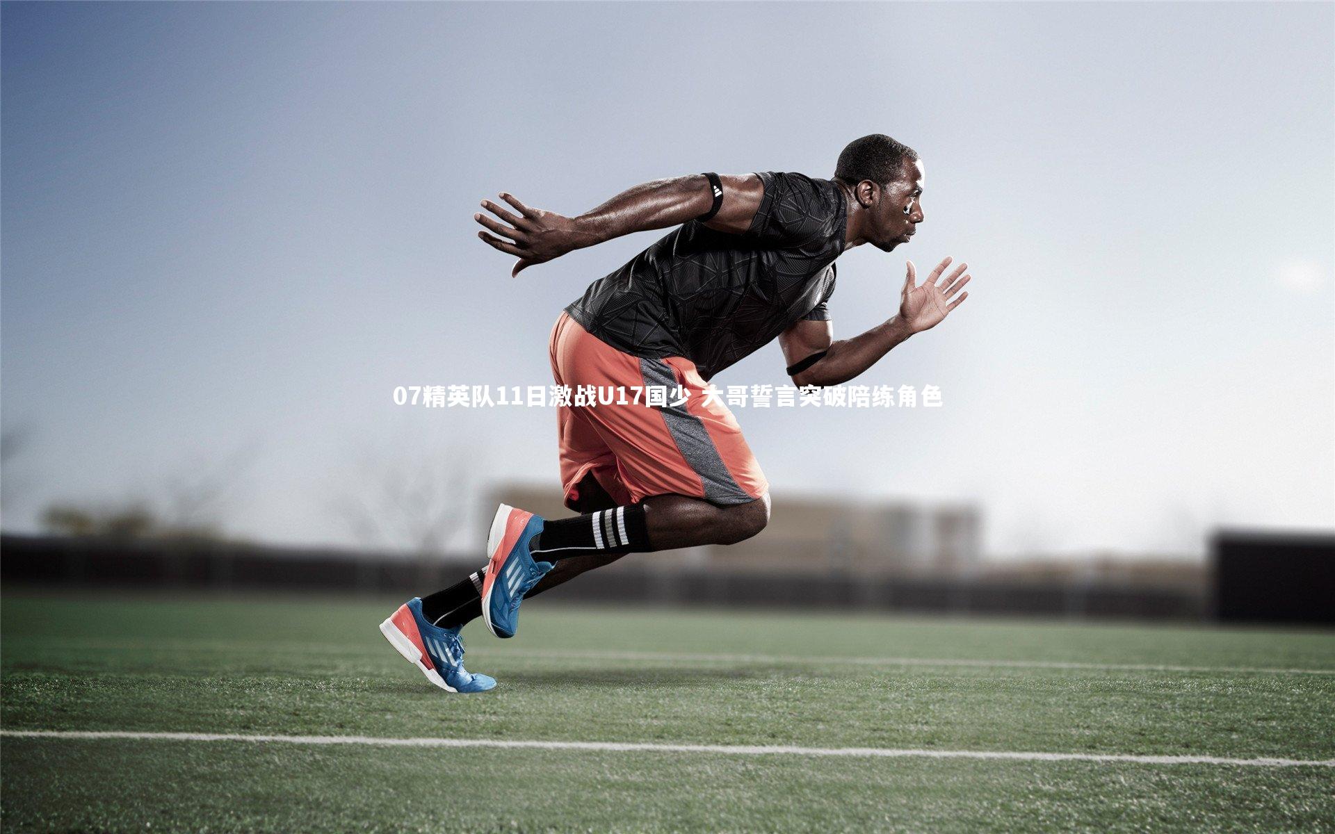 07精英队11日激战U17国少 大哥誓言突破陪练角色